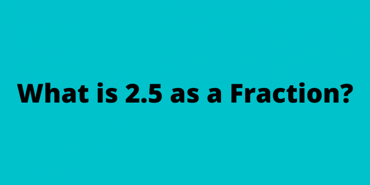 What is 2.5 as a Fraction?