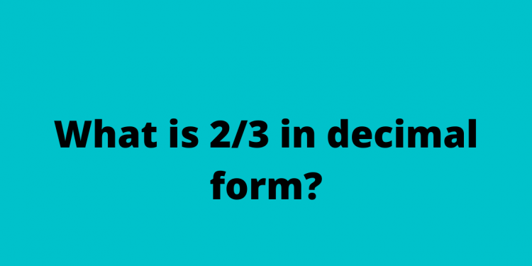 What is 2/3 in decimal form?