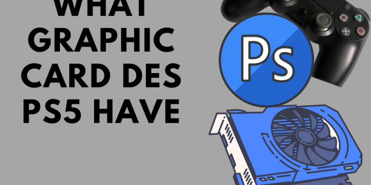 WHAT GRAPHIC CARD DES PS5 HAVE
