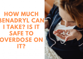How much Benadryl can I take? Is it safe to overdose on it?