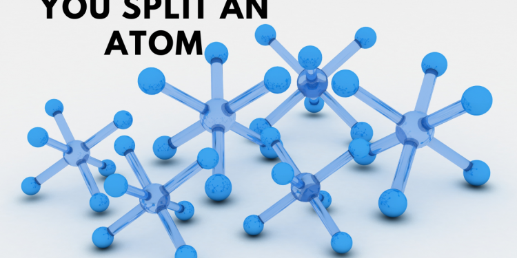 WHAT HAPPENS IF YOU SPLIT AN ATOM